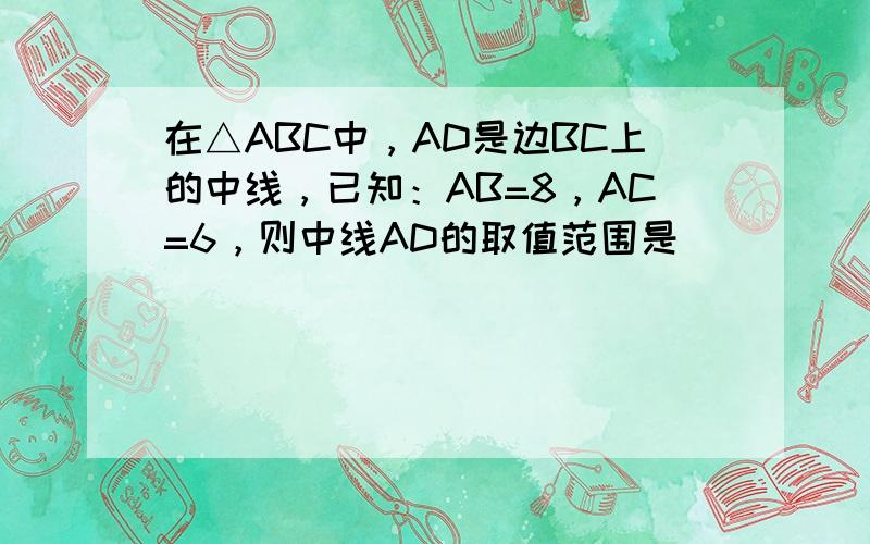 在△ABC中，AD是边BC上的中线，已知：AB=8，AC=6，则中线AD的取值范围是______．