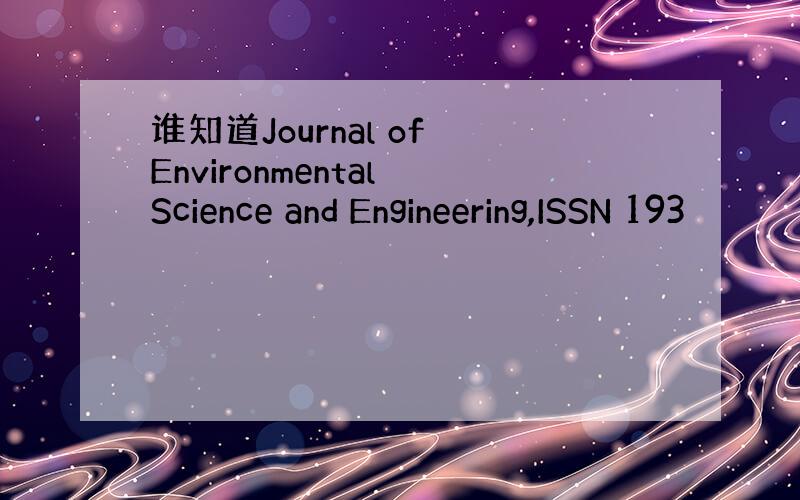 谁知道Journal of Environmental Science and Engineering,ISSN 193