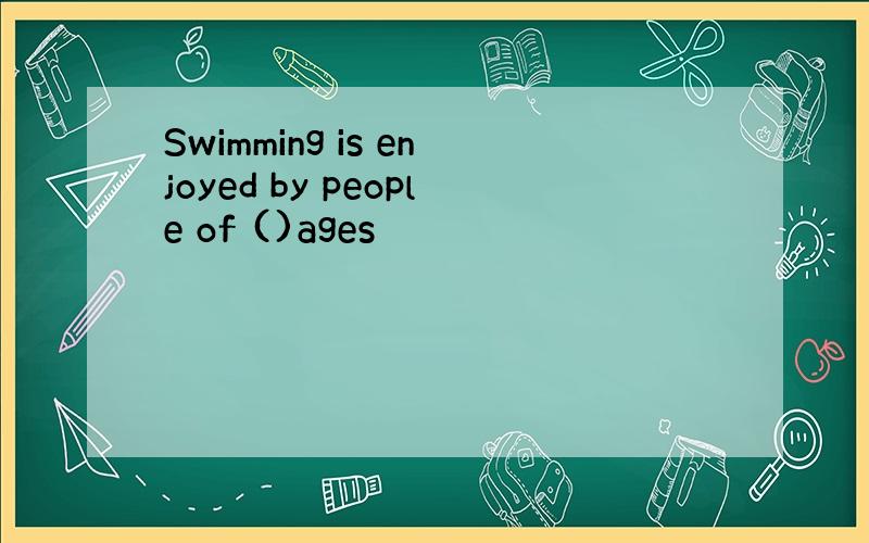Swimming is enjoyed by people of ()ages