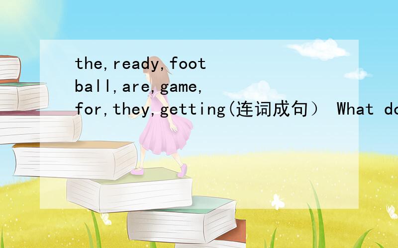 the,ready,football,are,game,for,they,getting(连词成句） What do y