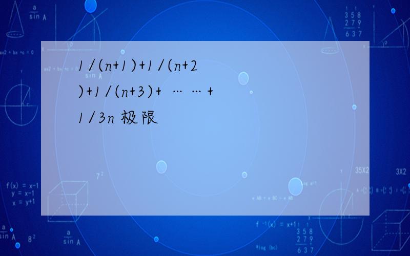 1/(n+1)+1/(n+2)+1/(n+3)+ ……+1/3n 极限