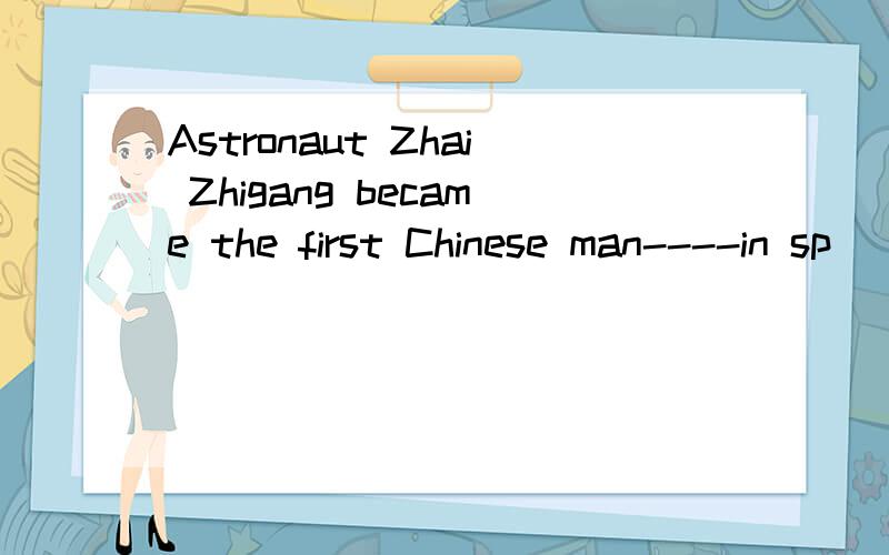 Astronaut Zhai Zhigang became the first Chinese man----in sp