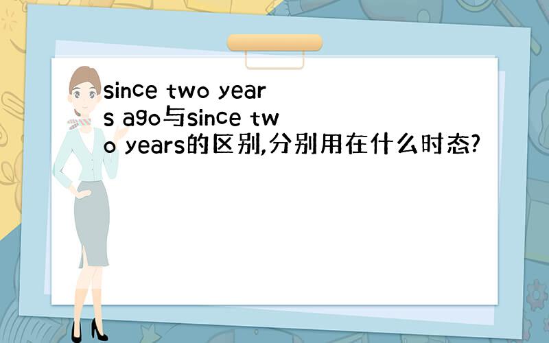 since two years ago与since two years的区别,分别用在什么时态?