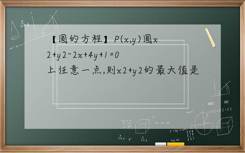 【圆的方程】P(x,y)圆x2+y2-2x+4y+1=0上任意一点,则x2+y2的最大值是