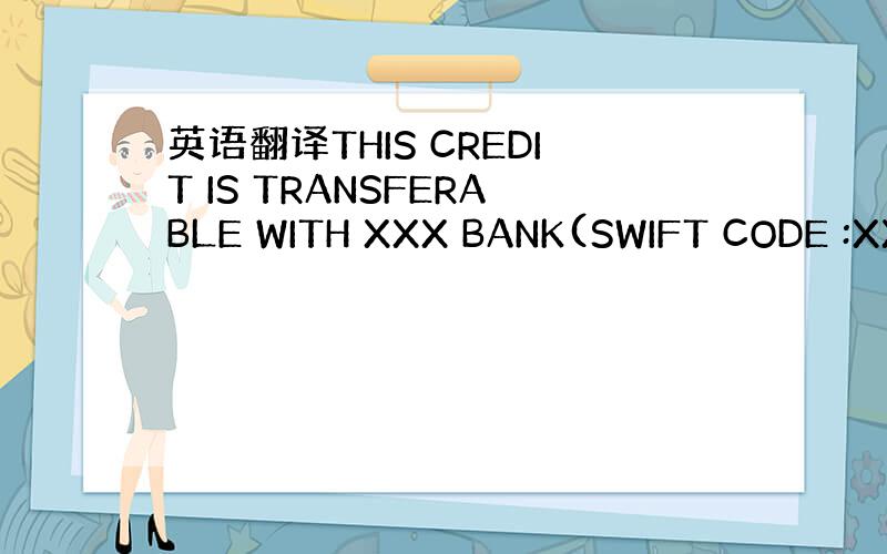 英语翻译THIS CREDIT IS TRANSFERABLE WITH XXX BANK(SWIFT CODE :XX