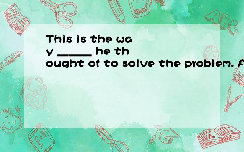 This is the way ______ he thought of to solve the problem. A