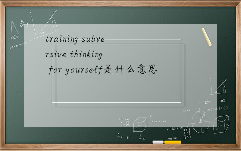 training subversive thinking for yourself是什么意思