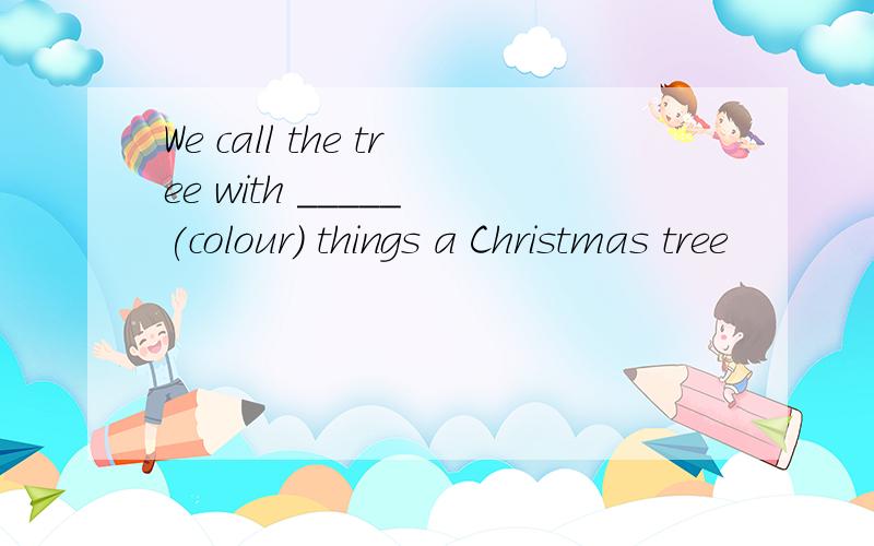 We call the tree with _____ (colour) things a Christmas tree