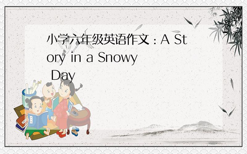 小学六年级英语作文：A Story in a Snowy Day