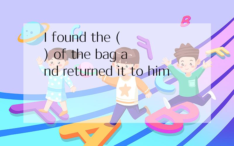 I found the ( ) of the bag and returned it to him