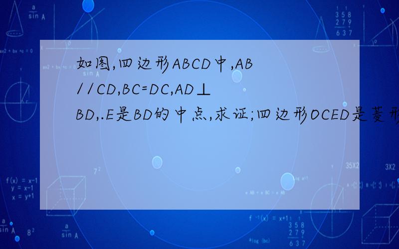 如图,四边形ABCD中,AB//CD,BC=DC,AD⊥BD,.E是BD的中点,求证;四边形OCED是菱形