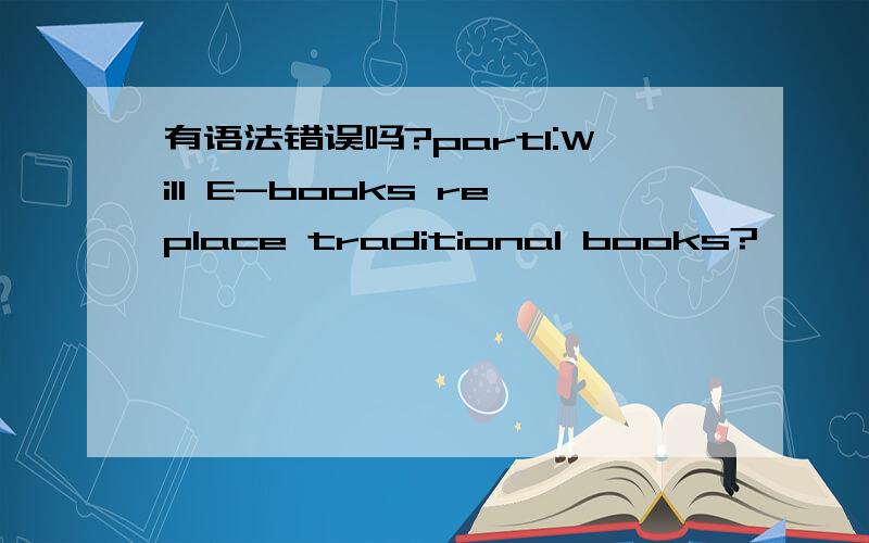 有语法错误吗?part1:Will E-books replace traditional books?