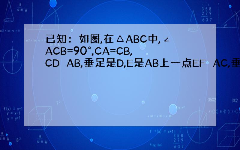 已知：如图,在△ABC中,∠ACB=90°,CA=CB,CD⊥AB,垂足是D,E是AB上一点EF⊥AC,垂足是F,G是B
