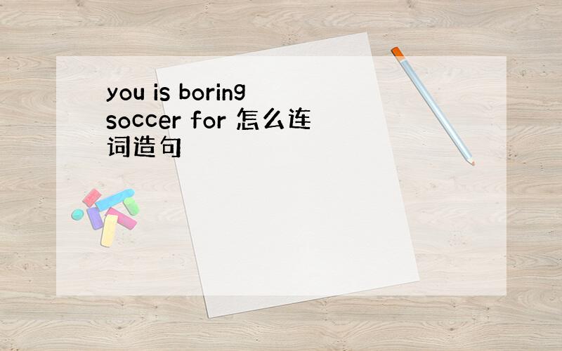 you is boring soccer for 怎么连词造句