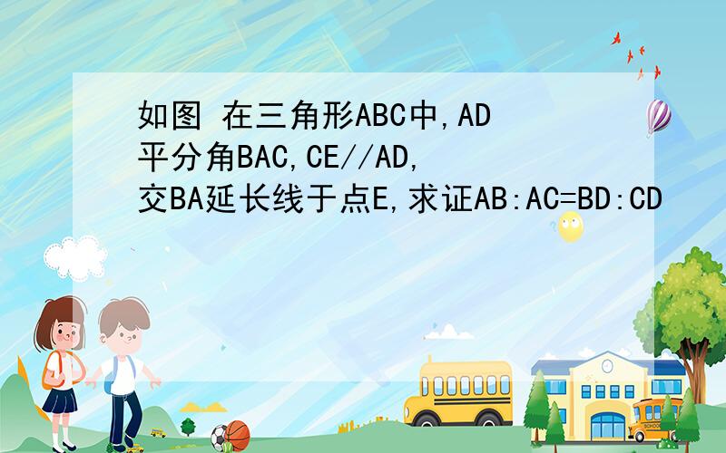 如图 在三角形ABC中,AD平分角BAC,CE//AD,交BA延长线于点E,求证AB:AC=BD:CD
