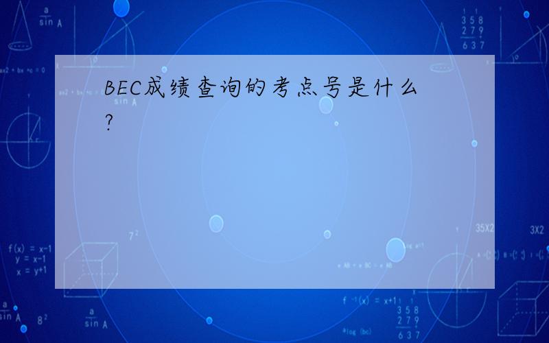 BEC成绩查询的考点号是什么?