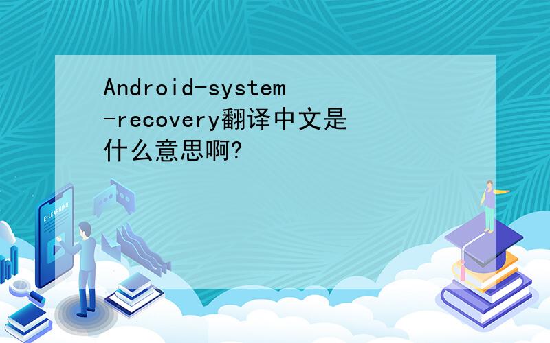 Android-system-recovery翻译中文是什么意思啊?