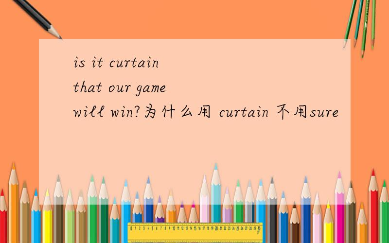 is it curtain that our game will win?为什么用 curtain 不用sure