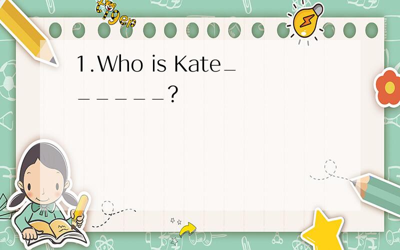 1.Who is Kate______?