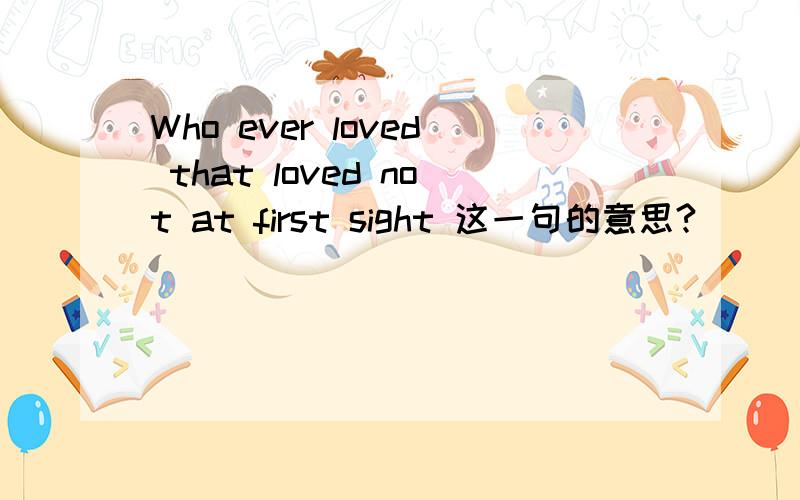 Who ever loved that loved not at first sight 这一句的意思?