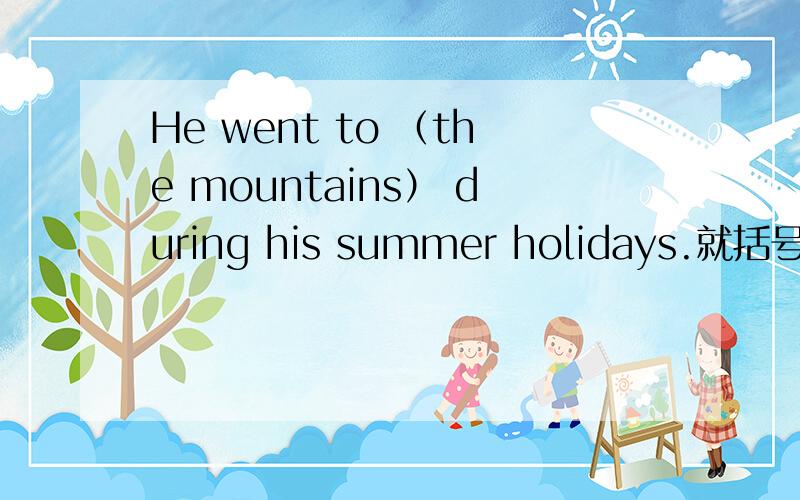 He went to （the mountains） during his summer holidays.就括号部分提