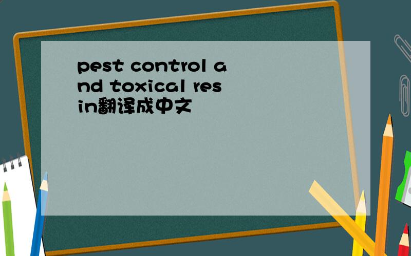 pest control and toxical resin翻译成中文