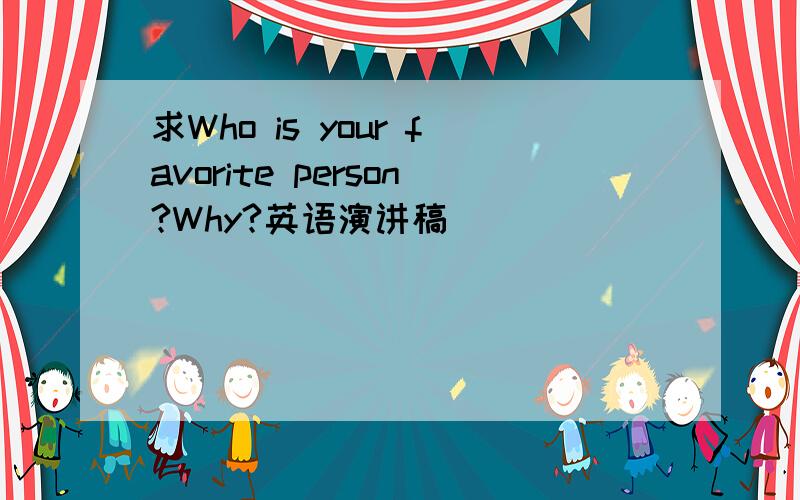 求Who is your favorite person?Why?英语演讲稿