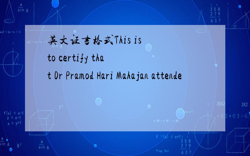 英文证书格式This is to certify that Dr Pramod Hari Mahajan attende