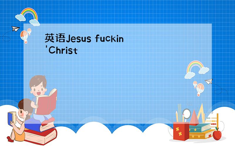 英语Jesus fuckin'Christ
