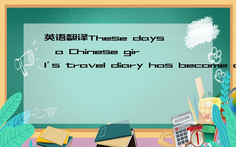 英语翻译These days,a Chinese girl’s travel diary has become a hi