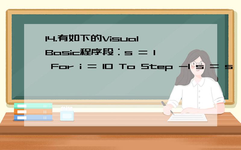 14.有如下的Visual Basic程序段：s = 1 For i = 10 To Step -1 s = s * i