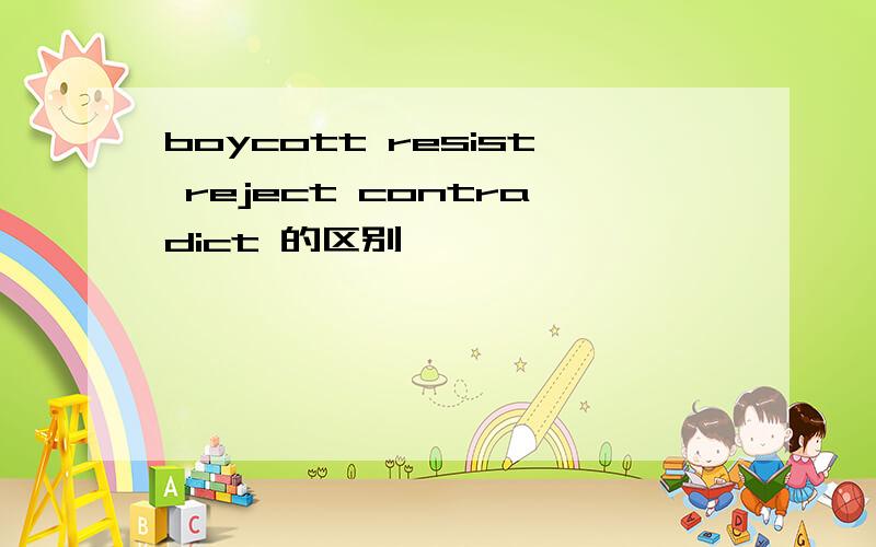 boycott resist reject contradict 的区别