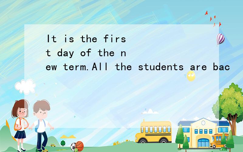 It is the first day of the new term.All the students are bac