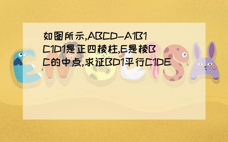 如图所示,ABCD-A1B1C1D1是正四棱柱,E是棱BC的中点,求证BD1平行C1DE