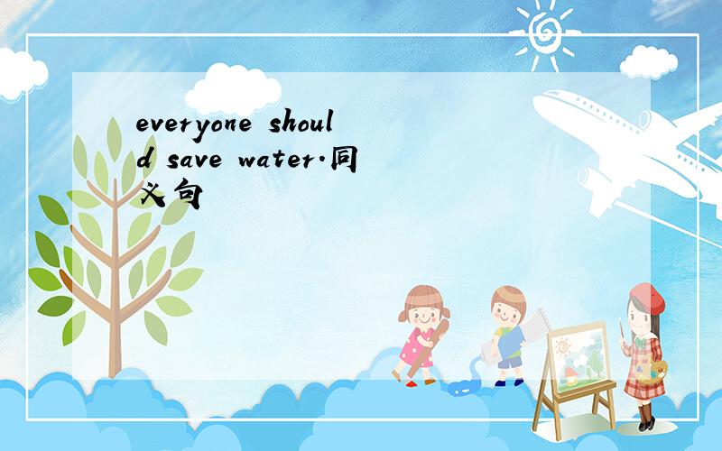 everyone should save water.同义句