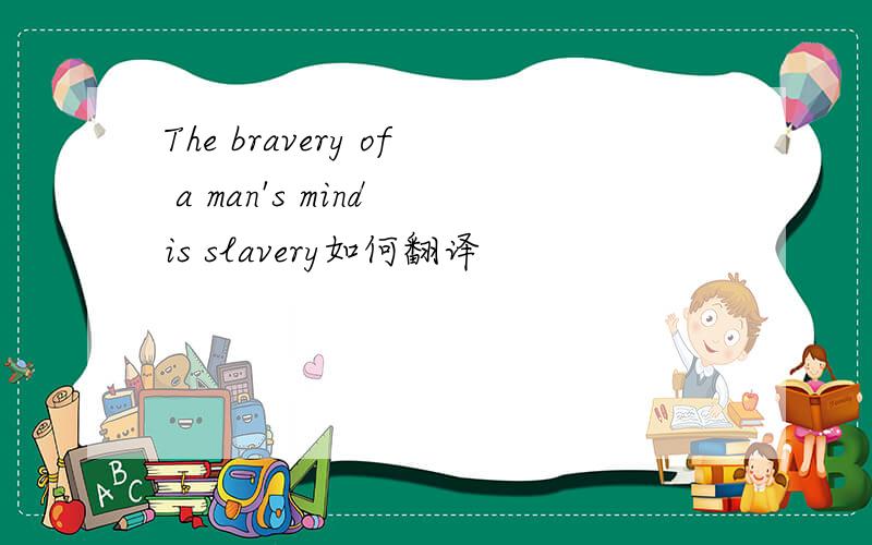The bravery of a man's mind is slavery如何翻译