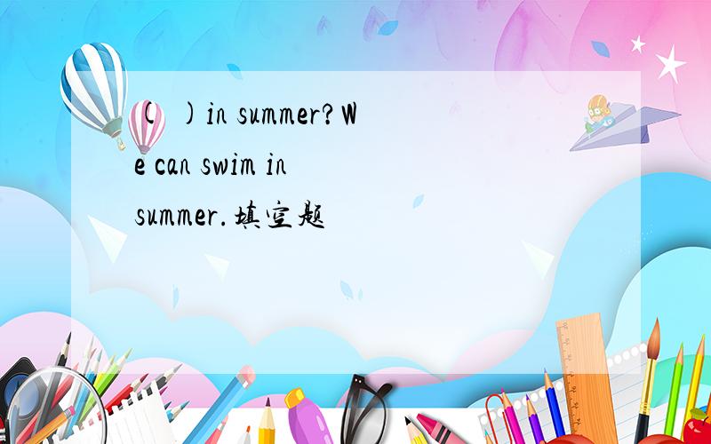 ( )in summer?We can swim in summer.填空题