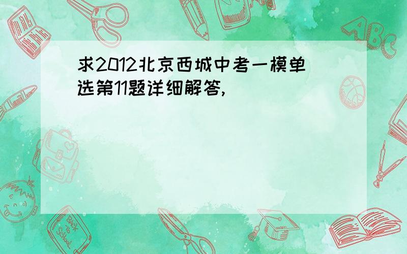 求2012北京西城中考一模单选第11题详细解答,
