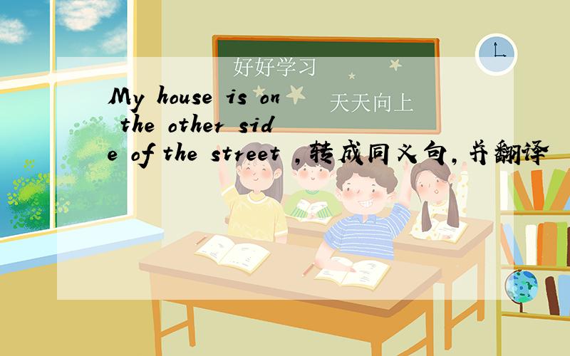 My house is on the other side of the street ,转成同义句,并翻译