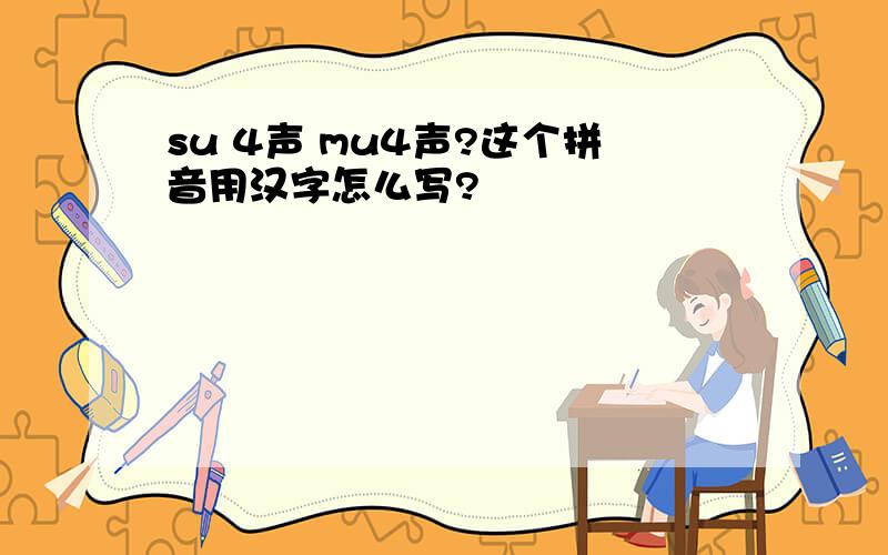 su 4声 mu4声?这个拼音用汉字怎么写?