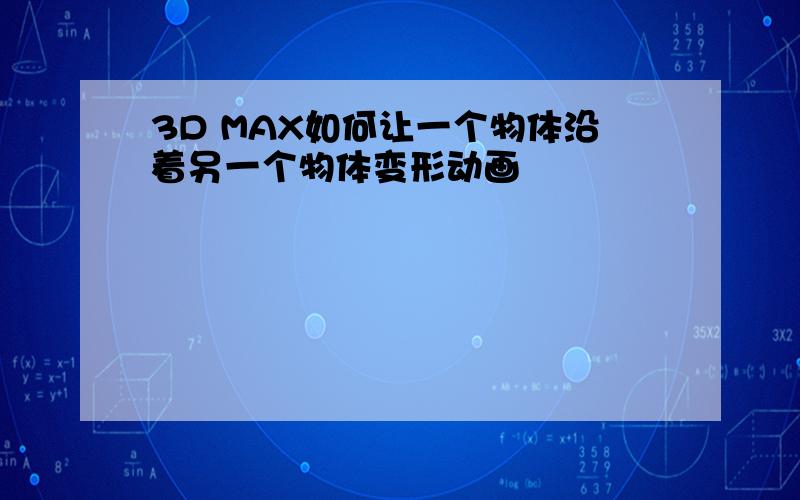 3D MAX如何让一个物体沿着另一个物体变形动画