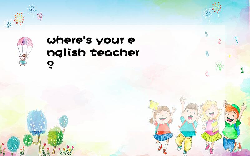 where's your english teacher?