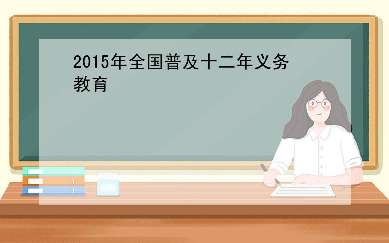 2015年全国普及十二年义务教育