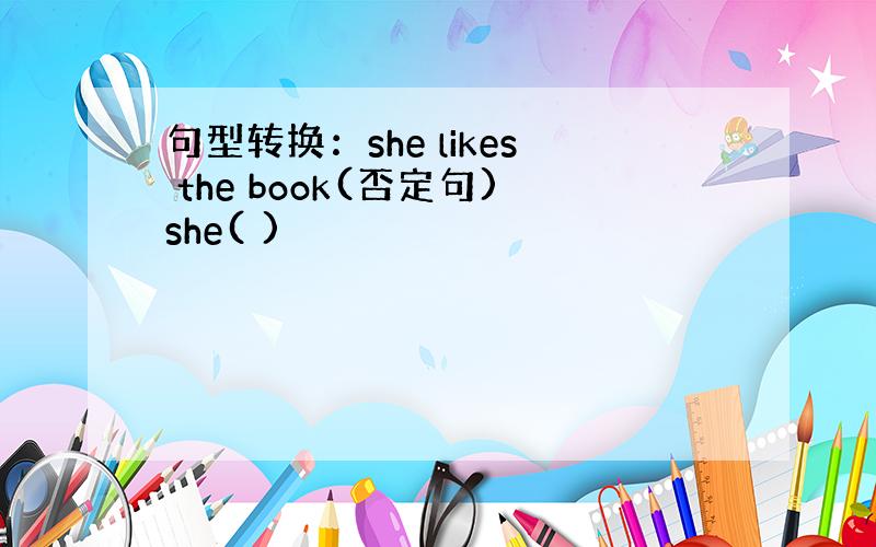 句型转换：she likes the book(否定句)she( )