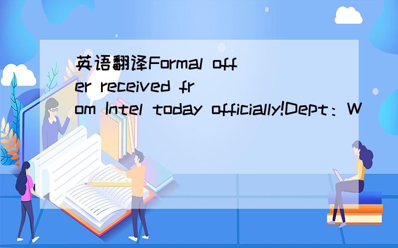 英语翻译Formal offer received from Intel today officially!Dept：W