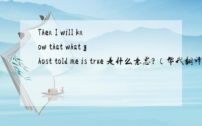 Then I will know that what ghost told me is true 是什么意思?（帮我翻译