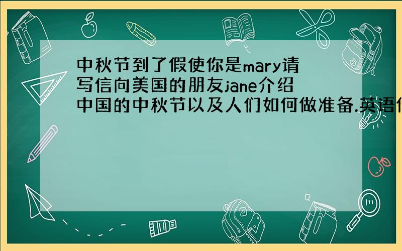 中秋节到了假使你是mary请写信向美国的朋友jane介绍中国的中秋节以及人们如何做准备.英语作文