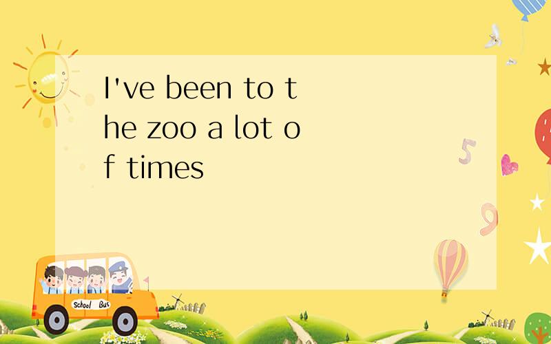 I've been to the zoo a lot of times