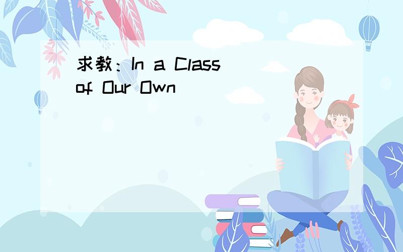 求教：In a Class of Our Own
