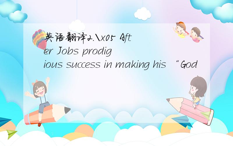 英语翻译2.\x05 After Jobs prodigious success in making his “God